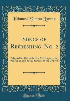 Read Songs of Refreshing, No. 2: Adapted for Use in Revival Meetings, Camp Meetings, and Social Services of the Church (Classic Reprint) - Edmund Simon Lorenz | PDF