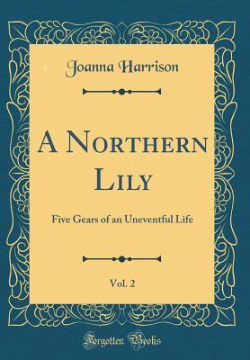 Read A Northern Lily, Vol. 2: Five Gears of an Uneventful Life (Classic Reprint) - Joanna Harrison | ePub