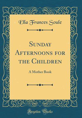 Read Sunday Afternoons for the Children: A Mother Book (Classic Reprint) - Ella Frances Soule | ePub
