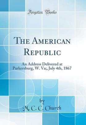 Read The American Republic: An Address Delivered at Parkersburg, W. Va;, July 4th, 1867 (Classic Reprint) - M C C Church file in PDF