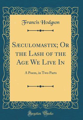 Read online S�culomastix; Or the Lash of the Age We Live in: A Poem, in Two Parts (Classic Reprint) - Francis Hodgson file in PDF