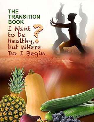 Download The Transition Book: I Want to Be Healthy But Where Do I Begin? - Lora Reid | PDF