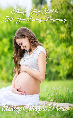 Read online Things They Fail to Tell You During Pregnancy: A Quick Guide and Insight - Ashley Shayne Pierce file in PDF
