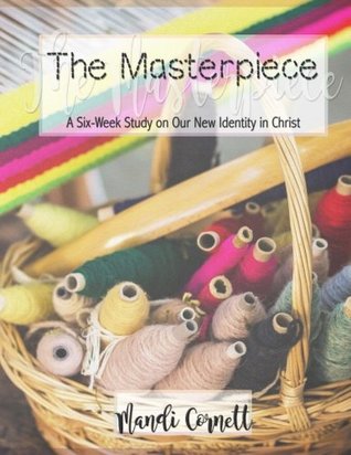 Read online The Masterpiece: 6-week study on our new identity in Christ - Mandi Cornett file in PDF