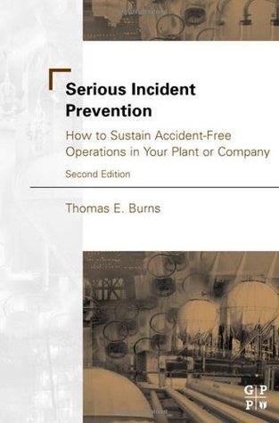 Read online Serious Incident Prevention: How to Sustain Accident-Free Operations in Your Plant or Company - Thomas E. Burns | PDF