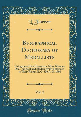 Read online Biographical Dictionary of Medallists, Vol. 2: Coingemand Seal-Engravers, Mint-Masters, &c., Ancient and Modern with Reference to Their Works, B. C. 500 A. D. 1900 (Classic Reprint) - L Forrer | PDF