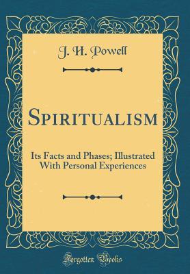 Read online Spiritualism: Its Facts and Phases; Illustrated with Personal Experiences (Classic Reprint) - J H Powell file in ePub