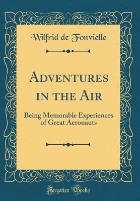 Read Adventures in the Air: Being Memorable Experiences of Great Aeronauts (Classic Reprint) - Wilfrid de Fonvielle | PDF
