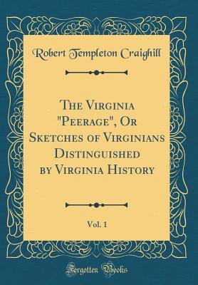 Read The Virginia peerage, or Sketches of Virginians Distinguished by Virginia History, Vol. 1 (Classic Reprint) - Robert Templeton Craighill file in ePub