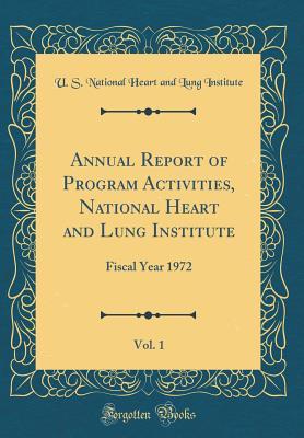 Read online Annual Report of Program Activities, National Heart and Lung Institute, Vol. 1: Fiscal Year 1972 (Classic Reprint) - U S National Heart and Lung Institute file in PDF