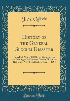 Read History of the General Slocum Disaster: By Which Nearly 1200 Lives Were Lost by the Burning of the Steamer General Slocum in Hell Gate, New York Harbor, June 15, 1904 (Classic Reprint) - J S Ogilvie file in ePub