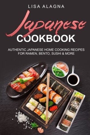 Read Japanese cookbook: Authentic Japanese Home Cooking Recipes for Ramen, Bento, Sushi & More - Lisa Alagna file in PDF