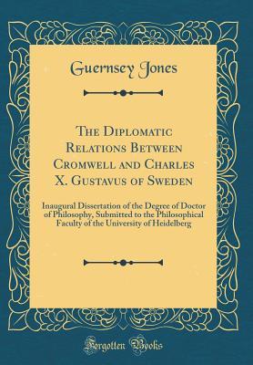 Download The Diplomatic Relations Between Cromwell and Charles X. Gustavus of Sweden: Inaugural Dissertation of the Degree of Doctor of Philosophy, Submitted to the Philosophical Faculty of the University of Heidelberg (Classic Reprint) - Guernsey Jones file in PDF