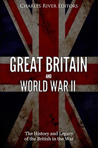 Read online Great Britain and World War II: The History and Legacy of the British in the War - Charles River Editors | PDF