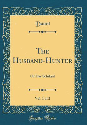 Read online The Husband-Hunter, Vol. 1 of 2: Or Das Schiksal (Classic Reprint) - Daunt Daunt file in PDF