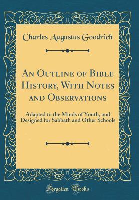 Read An Outline of Bible History, with Notes and Observations: Adapted to the Minds of Youth, and Designed for Sabbath and Other Schools (Classic Reprint) - Charles Augustus Goodrich file in ePub