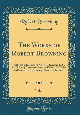 Read online The Works of Robert Browning, Vol. 4: With Introductions by Sir F. G. Kenyon, K. C. B., D. Litt.; Christmas Eve and Easter-Day; Men and Women; In a Balcony; Dramatis Personae (Classic Reprint) - Robert Browning | ePub