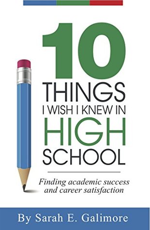 Read online 10 Things I Wish I Knew In High School: Finding academic success and career satisfaction - Sarah E Galimore file in ePub
