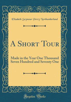 Read online A Short Tour: Made in the Year One Thousand Seven Hundred and Seventy One (Classic Reprint) - Elizabeth Seymour Percy Northumberland file in PDF