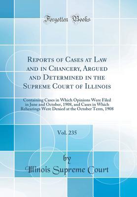 Read Reports of Cases at Law and in Chancery, Argued and Determined in the Supreme Court of Illinois, Vol. 235: Containing Cases in Which Opinions Were Filed in June and October, 1908, and Cases in Which Rehearings Were Denied at the October Term, 1908 - Illinois Supreme Court file in ePub