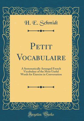 Download Petit Vocabulaire: A Systematically Arranged French Vocabulary of the Most Useful Words for Exercise in Conversation (Classic Reprint) - H E Schmidt | ePub
