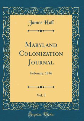 Read Maryland Colonization Journal, Vol. 3: February, 1846 (Classic Reprint) - James Hall | ePub
