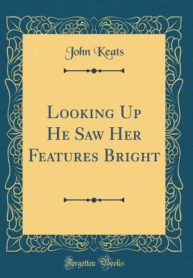 Read online Looking Up He Saw Her Features Bright (Classic Reprint) - John Keats file in PDF