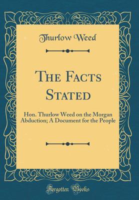 Read The Facts Stated: Hon. Thurlow Weed on the Morgan Abduction; A Document for the People - Thurlow Weed file in ePub