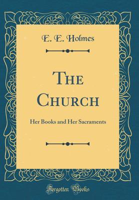 Read online The Church: Her Books and Her Sacraments (Classic Reprint) - E.E. Holmes file in PDF