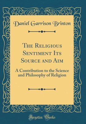 Download The Religious Sentiment Its Source and Aim: A Contribution to the Science and Philosophy of Religion (Classic Reprint) - Daniel G. Brinton | PDF