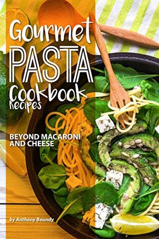 Download Gourmet Pasta Cookbook Recipes: Beyond Macaroni and Cheese - Anthony Boundy file in PDF