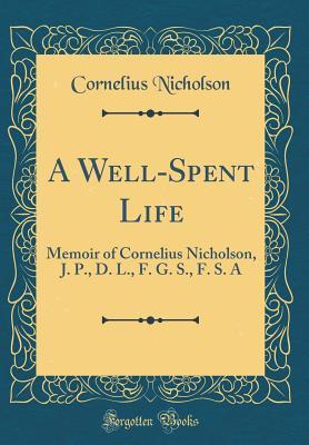 Read online A Well-Spent Life: Memoir of Cornelius Nicholson, J. P., D. L., F. G. S., F. S. a (Classic Reprint) - Cornelius Nicholson | ePub
