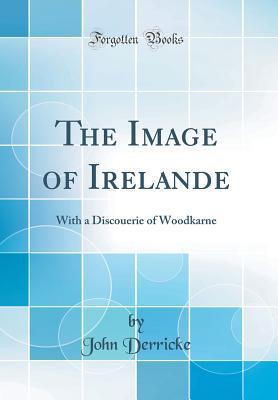 Read online The Image of Irelande: With a Discouerie of Woodkarne (Classic Reprint) - John Derricke | PDF