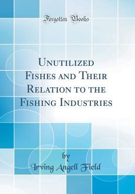 Download Unutilized Fishes and Their Relation to the Fishing Industries (Classic Reprint) - Irving Angell Field file in PDF