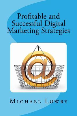 Read online Profitable and Successful Digital Marketing Strategies - Michael Lowry | PDF