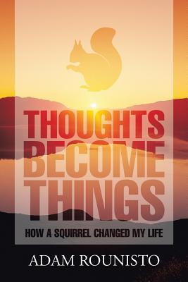Read online Thoughts Become Things: How a Squirrel Changed My Life - Adam Rounisto | ePub
