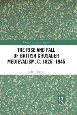 Download The Rise and Fall of British Crusader Medievalism, C.1825-1945 - Mike Horswell | PDF