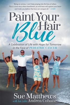 Read online Paint Your Hair Blue: A Celebration of Life with Hope for Tomorrow in the Face of Pediatric Cancer - Sue Matthews | PDF