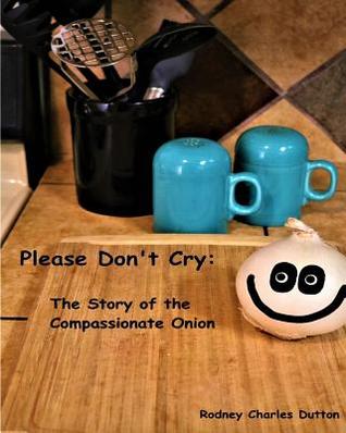 Read online Please Don't Cry: The Story of the Compassionate Onion - Rodney Charles Dutton | ePub