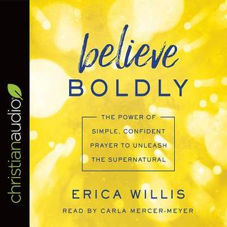 Read Believe Boldly: The Power of Simple, Confident Prayer to Unleash the Supernatural - Erica Willis file in PDF