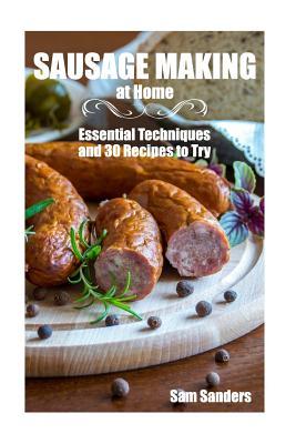 Download Sausage Making at Home: Essential Techniques and 30 Recipes to Try: (Sausage Making Recipes, Sausage Making Cookbook) - Sam Sanders | ePub