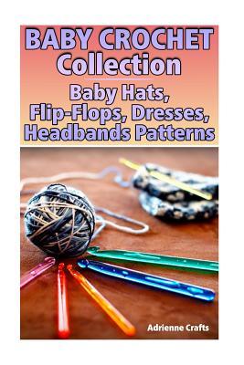 Read online Baby Crochet Collection: Baby Hats, Flip-Flops, Dresses, Headbands Patterns: (Crochet Patterns, Crochet Stitches) - Adrienne Crafts | PDF