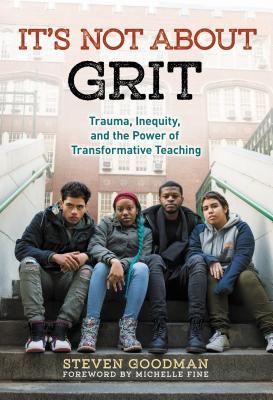 Read It's Not about Grit: Trauma, Inequity, and the Power of Transformative Teaching - Steven Goodman | PDF