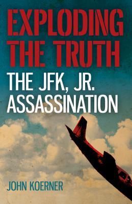 Read online Exploding the Truth: The JFK, Jr. Assassination - John Koerner | ePub