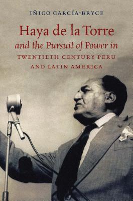 Read online Haya de la Torre and the Pursuit of Power in Twentieth-Century Peru and Latin America - Ianigo L Garcaia-Bryce file in PDF