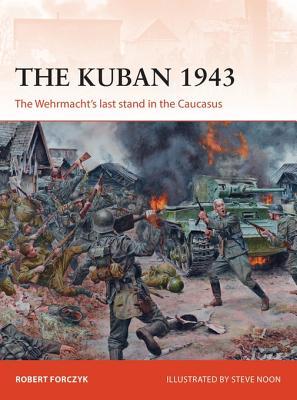 Read The Kuban 1943: The Wehrmacht's Last Stand in the Caucasus - Robert Forczyk file in ePub