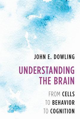 Read Understanding the Brain: From Cells to Behavior to Cognition - John E. Dowling | ePub