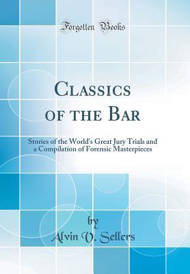 Download Classics of the Bar: Stories of the World's Great Jury Trials and a Compilation of Forensic Masterpieces (Classic Reprint) - Alvin V Sellers file in PDF