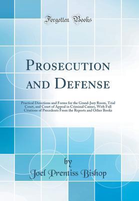 Download Prosecution and Defense: Practical Directions and Forms for the Grand-Jury Room, Trial Court, and Court of Appeal in Criminal Causes, with Full Citations of Precedents from the Reports and Other Books (Classic Reprint) - Joel Prentiss Bishop file in ePub