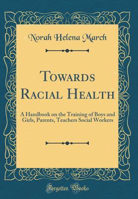 Download Towards Racial Health: A Handbook on the Training of Boys and Girls, Parents, Teachers Social Workers (Classic Reprint) - Norah Helena March file in ePub